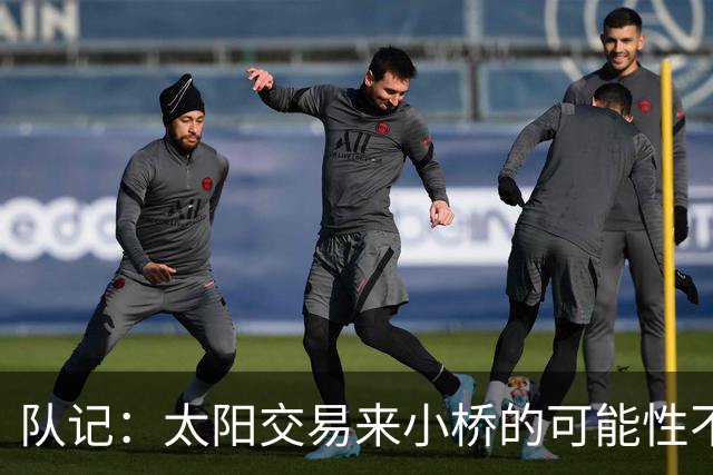 队记：太阳交易来小桥的可能性不大 续约压力大&弗莱明值得培养